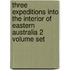 Three Expeditions Into The Interior Of Eastern Australia 2 Volume Set