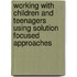 Working With Children And Teenagers Using Solution Focused Approaches