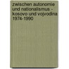 Zwischen Autonomie Und Nationalismus - Kosovo Und Vojvodina 1974-1990 by Anna Fehmel