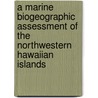 A Marine Biogeographic Assessment Of The Northwestern Hawaiian Islands by United States Government