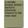 A Worldly Errand: James L. Barton's American Mission To The Near East. door Kaley M. Carpenter