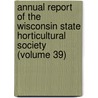 Annual Report Of The Wisconsin State Horticultural Society (Volume 39) by Wisconsin State Horticultural Society