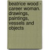 Beatrice Wood - Career Woman. Drawings, Paintings, Vessels And Objects door Lisa Melandri