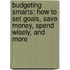 Budgeting Smarts: How To Set Goals, Save Money, Spend Wisely, And More