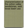 Characterization Of The Cotton Valley Sandstones, East Texas Basin Usa by Tarek Elshayeb