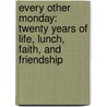 Every Other Monday: Twenty Years Of Life, Lunch, Faith, And Friendship door John Kasich