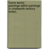 Frame Works: Paintings-Within-Paintings In Nineteenth-Century Britain. door John A. Fischer