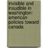 Invisible And Inaudible In Washington: American Policies Toward Canada
