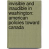 Invisible And Inaudible In Washington: American Policies Toward Canada by Graeme Mount