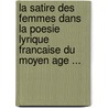 La Satire Des Femmes Dans La Poesie Lyrique Francaise Du Moyen Age ... door Thodore Lee Neff