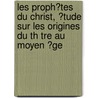 Les Proph?Tes Du Christ, ?Tude Sur Les Origines Du Th Tre Au Moyen ?Ge by Marius Sepet