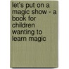 Let's Put On A Magic Show - A Book For Children Wanting To Learn Magic door Anon