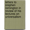 Letters To Stephen Remington In Review Of His Lectures On Universalism by Thomas Jefferson Sawyer