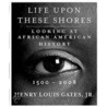 Life Upon These Shores: Looking At African American History, 1513-2008 door Jr. Alphonse Henry Louis Gates
