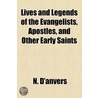 Lives And Legends Of The Evangelists, Apostles, And Other Early Saints door N. D'Anvers