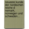 Neueste Kunde Der Nordischen Reiche D Nemark, Norwegen Und Schweden... by Theophil Friedrich Ehrmann