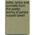 Odes, Lyrics And Sonnets From The Poetic Works Of James Russell Lowell