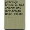 Pathologie Bovine: Ou Trait Complet Des Maladies Du Boeuf, Volume 1... by P. -B. Gell?