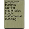 Prospective Teachers Learning Mathematics Trough Mathematical Modeling door Thomas Lingefjard