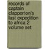 Records Of Captain Clapperton's Last Expedition To Africa 2 Volume Set