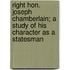 Right Hon. Joseph Chamberlain; A Study Of His Character As A Statesman