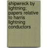 Shipwreck By Lightning; Papers Relative To Harris Lightning Conductors by Sir William Snow Harris