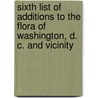 Sixth List Of Additions To The Flora Of Washington, D. C. And Vicinity by Edward Strieby Steele