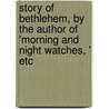 Story Of Bethlehem, By The Author Of 'Morning And Night Watches, ' Etc door John Ross MacDuff