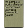 The Complete Works Of Miguel De Cervantes Saavedra (Volume 2); Galatea by Miguel de Cervantes Y. Saavedra