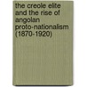 The Creole Elite And The Rise Of Angolan Proto-Nationalism (1870-1920) by Jacopo Corrado