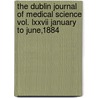 The Dublin Journal Of Medical Science Vol. Lxxvii January To June,1884 by The Dublin Journal of Medical June