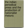 The Indian Periodical Press And The Production Of Nationalist Rhetoric door Sukeshi Kamra