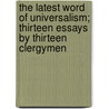 The Latest Word Of Universalism; Thirteen Essays By Thirteen Clergymen by Unknown Author