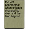 The Lost Panoramas: When Chicago Changed Its River And The Land Beyond door Richard Cahan