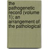 The Pathogenetic Record (Volume 1); An Arrangement Of The Pathological door Edward William Berridge