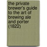 The Private Brewer's Guide to the Art of Brewing Ale and Porter (1822) door John Tuck