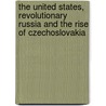 The United States, Revolutionary Russia And The Rise Of Czechoslovakia by Betty Miller Unterberger