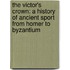 The Victor's Crown: A History Of Ancient Sport From Homer To Byzantium