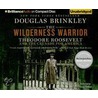 The Wilderness Warrior: Theodore Roosevelt And The Crusade For America by Douglas Brinkley