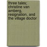 Three Tales; Christine Van Amberg, Resignation, And The Village Doctor door Sophie De Bezancourt Loyre Arbouville