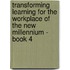 Transforming Learning for the Workplace of the New Millennium - Book 4