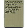 Tude Sur Marsile De Padoue, Jurisconsulte Et Th Ologien Du Xive Si Cle door Paul E. Meyer