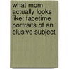 What Mom Actually Looks Like: Facetime Portraits Of An Elusive Subject door Frank James Cost