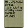 1997 Economic Census. Manufacturing. Industry Series. Prepress Services door United States Bureau of the Census