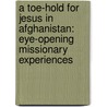 A Toe-Hold For Jesus In Afghanistan: Eye-Opening Missionary Experiences by Jr. Benton