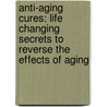 Anti-Aging Cures: Life Changing Secrets To Reverse The Effects Of Aging door James Forsythe