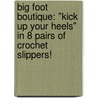 Big Foot Boutique: "Kick Up Your Heels" In 8 Pairs Of Crochet Slippers! by Drg Publishing