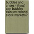Bubbles And Crises - (How) Can Bubbles Exist On Rational Stock Markets?