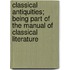 Classical Antiquities; Being Part Of The Manual Of Classical Literature