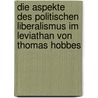 Die Aspekte Des Politischen Liberalismus Im Leviathan Von Thomas Hobbes by Hana Gunkel